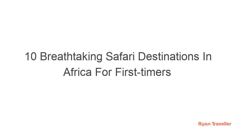 10 Breathtaking Safari Destinations In Africa For First-timers 7 10 breathtaking safari destinations in africa for first timers 94
