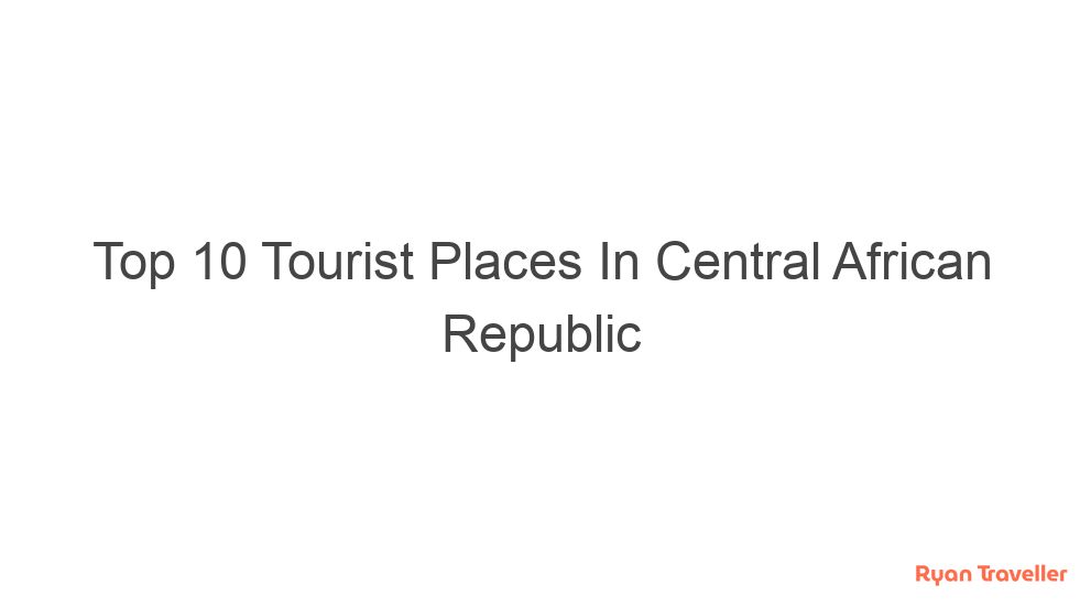 Top 10 Tourist Places In Central African Republic 1 top 10 tourist places in central african republic 327