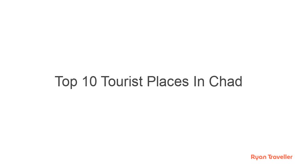 Top 10 Tourist Places In Chad 10 top 10 tourist places in chad 329
